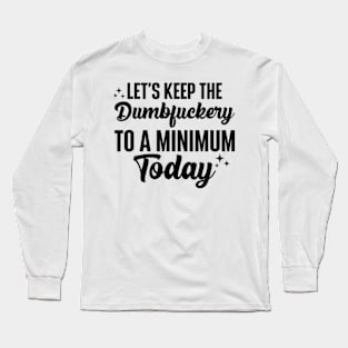 Let's Keep The Dumbfuckery To A Minimum Today Long Sleeve T-Shirt